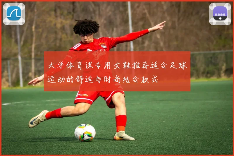 大学体育课专用女鞋推荐适合足球运动的舒适与时尚结合款式