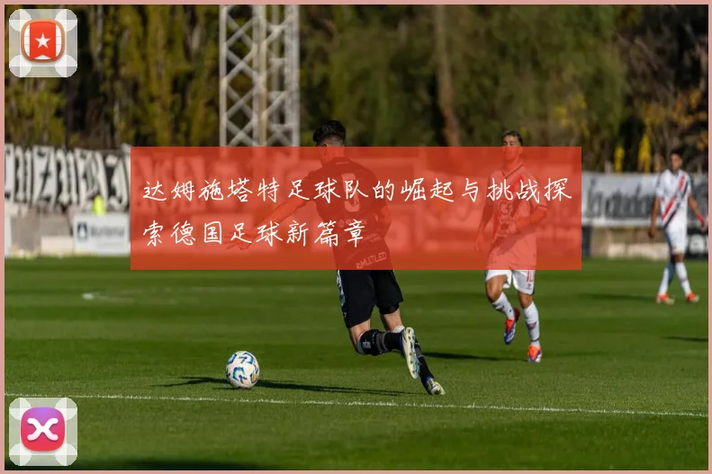 达姆施塔特足球队的崛起与挑战探索德国足球新篇章
