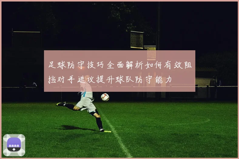 足球防守技巧全面解析如何有效阻挡对手进攻提升球队防守能力