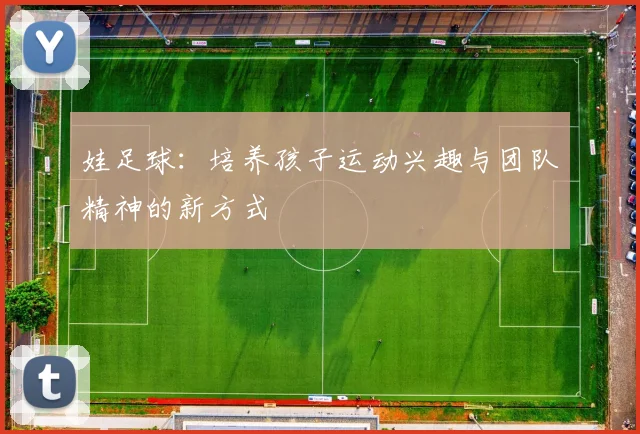 娃足球：培养孩子运动兴趣与团队精神的新方式