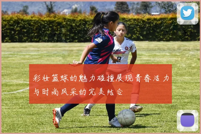 彩妆篮球的魅力碰撞展现青春活力与时尚风采的完美结合