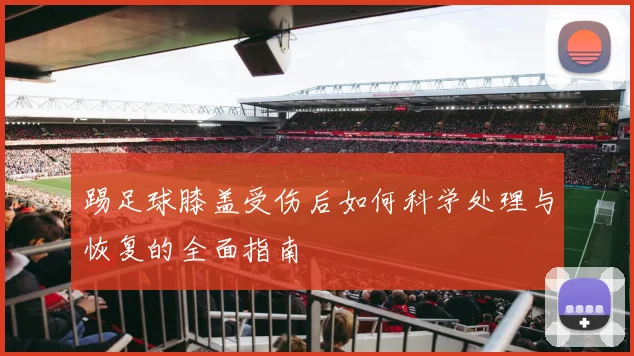 踢足球膝盖受伤后如何科学处理与恢复的全面指南